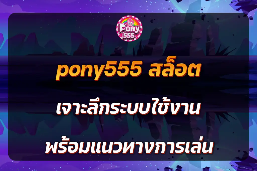 pony555 สล็อต เจาะลึกระบบใช้งาน พร้อมแนวทางการเล่น
