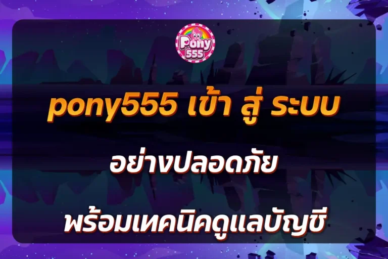 pony555 เข้า สู่ ระบบ อย่างปลอดภัย พร้อมเทคนิคดูแลบัญชี